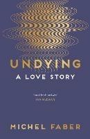 Undying: A Love Story - Michel Faber - cover