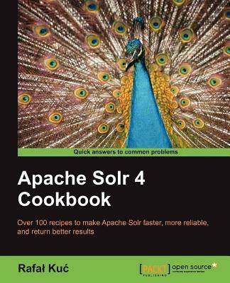 Apache Solr 4 Cookbook: Apache Soir 4 can transform the effectiveness of your search engines and this book will show you how. Jump straight into the hands-on recipes and get a fast understanding of the latest and greatest in open source search. - Rafal Kuc - cover