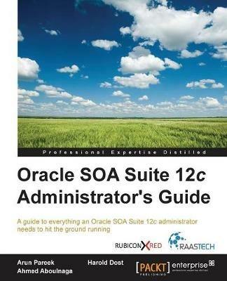Oracle SOA Suite 12c Administrator's Guide - Arun Pareek,Harold Dost,Ahmed Aboulnaga - cover