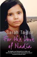 For the Love of Nadia: My Daughter Was Kidnapped by Her Father and Taken to Libya. This is My Heart-wrenching True Story of My Quest to Bring Her Home.