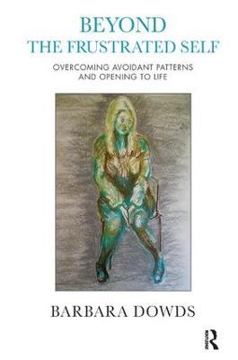 Beyond the Frustrated Self: Overcoming Avoidant Patterns and Opening to Life - Barbara Dowds - cover
