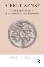 A Felt Sense: More Explorations of Psychoanalysis and Kabbalah