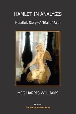 Hamlet in Analysis: Horatio's Story-A Trial of Faith - Meg Harris Williams - cover