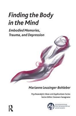 Finding the Body in the Mind: Embodied Memories, Trauma, and Depression - Marianne Leuzinger-Bohleber - cover
