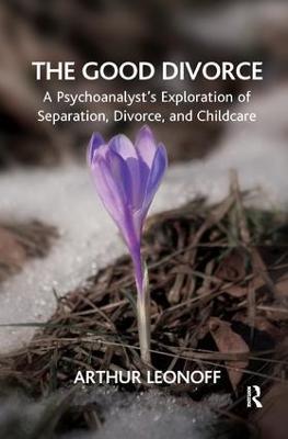 The Good Divorce: A Psychoanalyst's Exploration of Separation, Divorce, and Childcare - Arthur Leonoff - cover