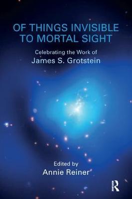 Of Things Invisible to Mortal Sight: Celebrating the Work of James S. Grotstein - cover