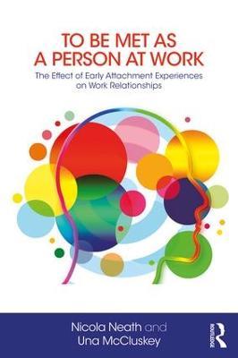 To Be Met as a Person at Work: The Effect of Early Attachment Experiences on Work Relationships - Una McCluskey,Nicola Neath - cover