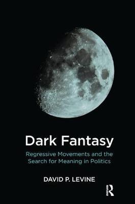 Dark Fantasy: Regressive Movements and the Search for Meaning in Politics - David P. Levine - cover
