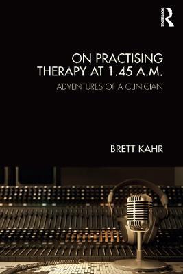 On Practising Therapy at 1.45 A.M.: Adventures of a Clinician - Brett Kahr - cover