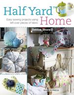 Half Yard™ Home: Easy Sewing Projects Using Left-Over Pieces of Fabric