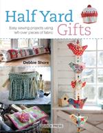 Half Yard™ Gifts: Easy Sewing Projects Using Leftover Pieces of Fabric