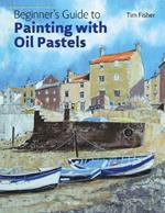 Beginner's Guide to Painting with Oil Pastels: Projects, Techniques and Inspiration to Get You Started