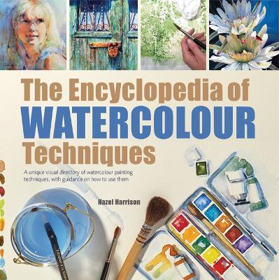 The Encyclopedia of Watercolour Techniques: A Unique Visual Directory of Watercolour Painting Techniques, with Guidance on How to Use Them - Hazel Harrison - cover