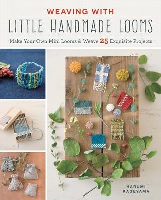 Weaving with Little Handmade Looms: Make Your Own Mini Looms & Weave 25 Exquisite Projects - Harumi Kageyama - cover