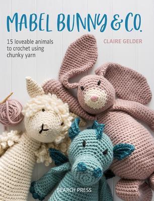 Mabel Bunny & Co.: 15 Loveable Animals to Crochet Using Chunky Yarn - Claire Gelder - cover