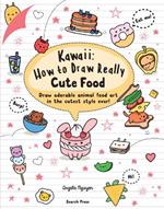 Kawaii: How to Draw Really Cute Food: Draw Adorable Animal Food Art in the Cutest Style Ever!