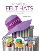 Making Felt Hats: A Beginner's Guide to Creating 6 Stunning Styles for All Occasions