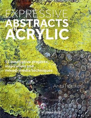 Expressive Abstracts in Acrylic: 55 Innovative Projects, Inspiration and Mixed-Media Techniques - Anita Hörskens - cover
