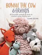 Bonnie the Cow & Friends: 20 Loveable Animals & Birds to Crochet Using Chunky Yarn