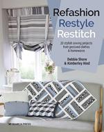 Refashion, Restyle, Restitch: 20 Stylish Sewing Projects from Preloved Clothes & Homewares