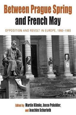 Between Prague Spring and French May: Opposition and Revolt in Europe, 1960-1980 - cover