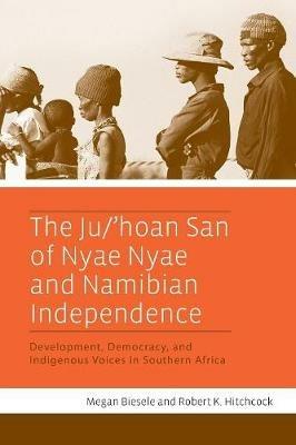 The Ju/'hoan San of Nyae Nyae and Namibian Independence: Development, Democracy, and Indigenous Voices in Southern Africa - Megan Biesele,Robert K. Hitchcock - cover