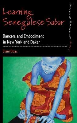Learning Senegalese Sabar: Dancers and Embodiment in New York and Dakar - Eleni Bizas - cover