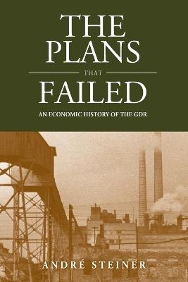 The Plans That Failed: An Economic History of the GDR - Andre Steiner - cover