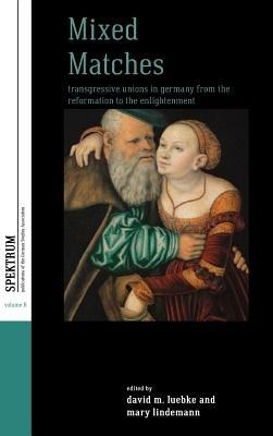 Mixed Matches: Transgressive Unions in Germany from the Reformation to the Enlightenment - cover