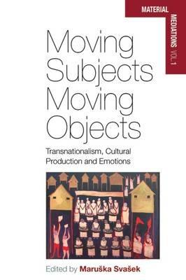 Moving Subjects, Moving Objects: Transnationalism, Cultural Production and Emotions - cover
