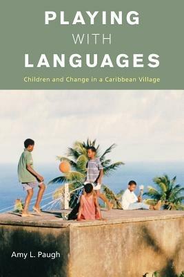 Playing with Languages: Children and Change in a Caribbean Village - Amy L. Paugh - cover