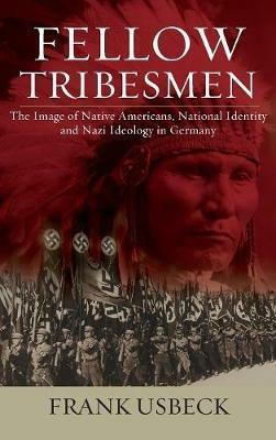 Fellow Tribesmen: The Image of Native Americans, National Identity, and Nazi Ideology in Germany - Frank Usbeck - cover
