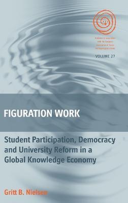 Figuration Work: Student Participation, Democracy and University Reform in a Global Knowledge Economy - Gritt B. Nielsen - cover