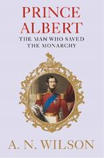 Prince Albert: The Man Who Saved the Monarchy