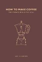 How to Make Coffee: The science behind the bean