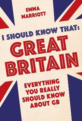 I Should Know That: Great Britain: Everything You Really Should Know About GB - Emma Marriott - cover