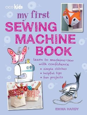 My First Sewing Machine Book: 35 Fun and Easy Projects for Children Aged 7 Years+ - Emma Hardy - cover