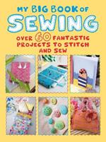 My Big Book of Sewing: Over 60 Fantastic Projects to Stitch and Sew