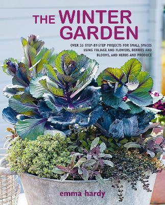 The Winter Garden: Over 35 Step-by-Step Projects for Small Spaces Using Foliage and Flowers, Berries and Blooms, and Herbs and Produce - Emma Hardy - cover