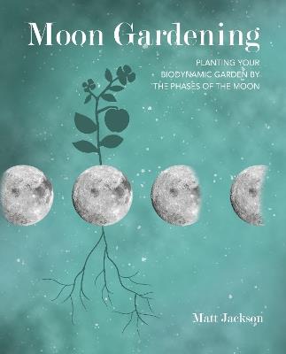 Moon Gardening: Planting Your Biodynamic Garden by the Phases of the Moon - Matt Jackson - cover