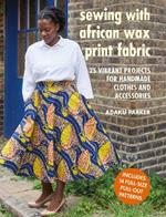 Sewing with African Wax Print Fabric: 25 Vibrant Projects for Handmade Clothes and Accessories