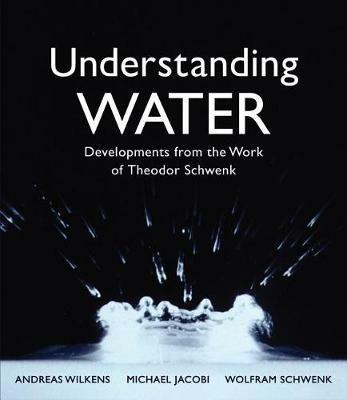 Understanding Water: Developments from the Work of Theodor Schwenk - Andreas Wilkens,Wolfram Schwenk,Michael Jacobi - cover