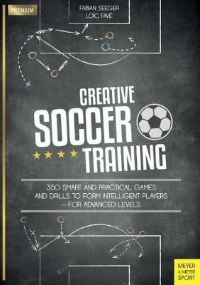 Creative Soccer Training: 350 Smart and Practical Games and Drills to Form Intelligent Players - For Advanced Levels - Fabian Seeger - cover