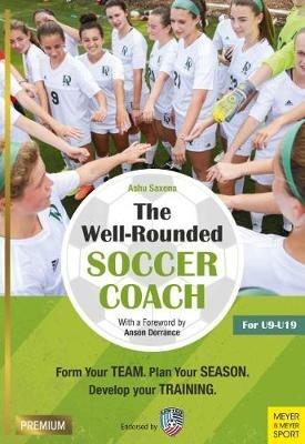 The Well-Rounded Soccer Coach: Form Your Team. Plan Your Season. Develop Your Training Sessions. U9-19 (2nd edition) - Ashu Saxena - cover