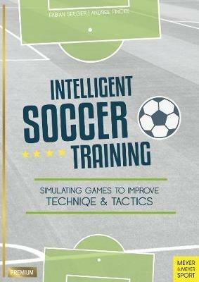 Intelligent Soccer Training: Simulating Games to Improve Technique and Tactics - Fabian Seeger,Andree Fincke - cover