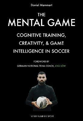 The Mental Game: Cognitive Training, Creativity, and Game Intelligence in Soccer - Daniel Memmert - cover