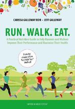 Run. Walk. Eat.: A Practical Nutrition Guide to Help Runners and Walkers Improve Their Performance and Maximize Their Health
