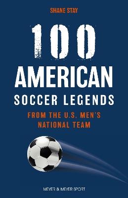 100 American Soccer Legends: From the US Men's National Team - Shane Stay - cover