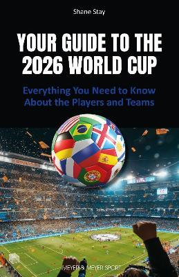 Your Guide to the 2026 World Cup: Everything You Need to Know About the Players and Teams - Shane Stay - cover
