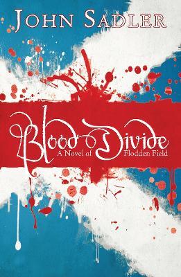Blood Divide: A novel of Flodden Field - John Sadler - cover